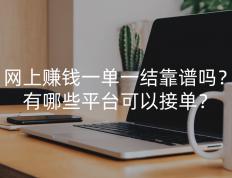 网上赚钱一单一结靠谱吗？有哪些平台可以接单？