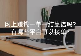 网上赚钱一单一结靠谱吗？有哪些平台可以接单？