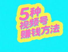 视頻(pín)号怎么变现赚錢(qián)？这5种主流(liú)微信(xìn)视頻(pín)号赚錢(qián)方(fāng)法，做得好一天(tiān)能赚1000+
