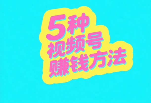 视頻(pín)号怎么变现赚錢(qián)?这5种主流(liú)微信(xìn)视頻(pín)号赚錢(qián)方(fāng)法,做得好一天(tiān)能赚1000+